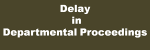 Delay in Departmental Proceedings